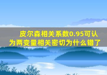 皮尔森相关系数0.95可认为两变量相关密切为什么错了