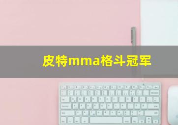 皮特mma格斗冠军