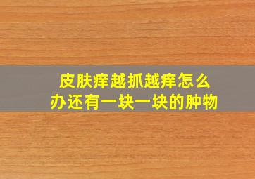 皮肤痒越抓越痒怎么办还有一块一块的肿物