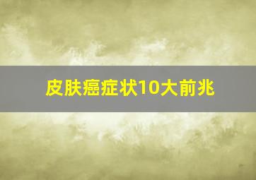 皮肤癌症状10大前兆