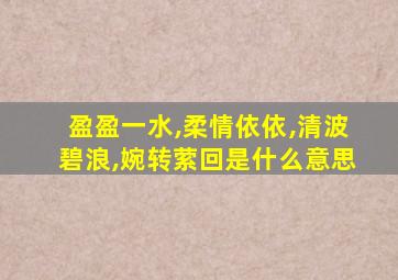 盈盈一水,柔情依依,清波碧浪,婉转萦回是什么意思