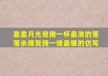 盈盈月光我掬一杯最清的落落余晖我拥一缕最暖的仿写