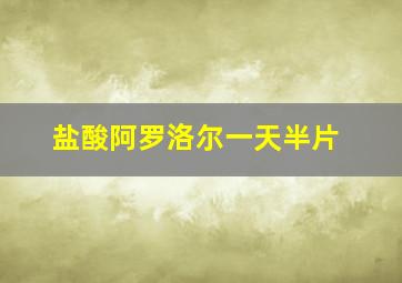 盐酸阿罗洛尔一天半片