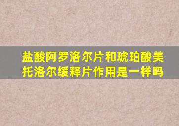 盐酸阿罗洛尔片和琥珀酸美托洛尔缓释片作用是一样吗