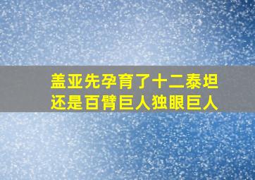 盖亚先孕育了十二泰坦还是百臂巨人独眼巨人