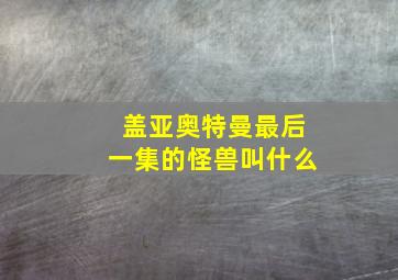 盖亚奥特曼最后一集的怪兽叫什么