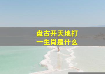 盘古开天地打一生肖是什么