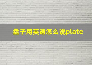 盘子用英语怎么说plate