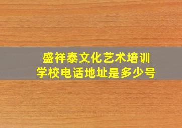 盛祥泰文化艺术培训学校电话地址是多少号