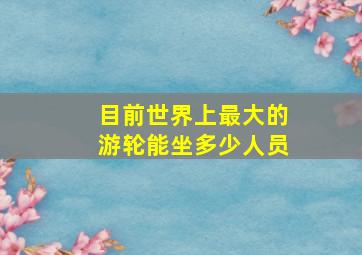 目前世界上最大的游轮能坐多少人员