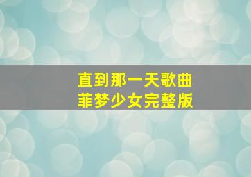 直到那一天歌曲菲梦少女完整版