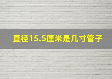 直径15.5厘米是几寸管子