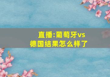 直播:葡萄牙vs德国结果怎么样了