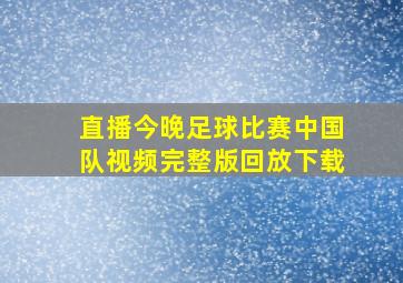 直播今晚足球比赛中国队视频完整版回放下载