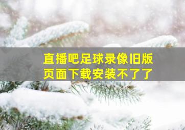 直播吧足球录像旧版页面下载安装不了了