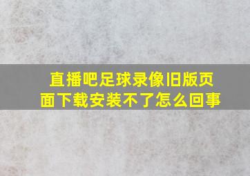 直播吧足球录像旧版页面下载安装不了怎么回事