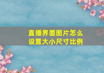 直播界面图片怎么设置大小尺寸比例