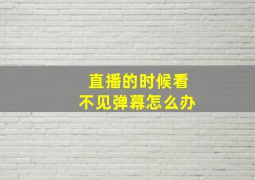 直播的时候看不见弹幕怎么办