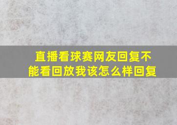 直播看球赛网友回复不能看回放我该怎么样回复