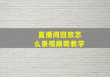 直播间回放怎么录视频呢教学