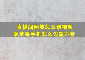 直播间回放怎么录视频呢苹果手机怎么设置声音