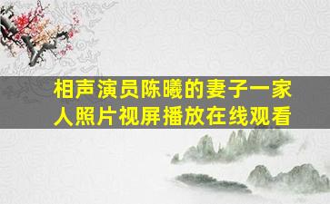 相声演员陈曦的妻子一家人照片视屏播放在线观看