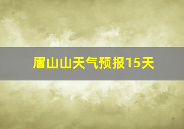 眉山山天气预报15天