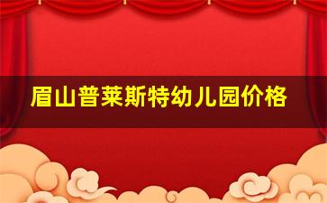 眉山普莱斯特幼儿园价格