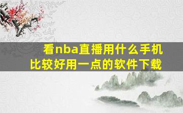 看nba直播用什么手机比较好用一点的软件下载