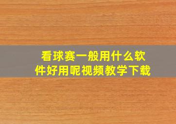 看球赛一般用什么软件好用呢视频教学下载