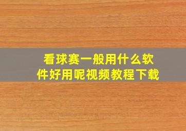 看球赛一般用什么软件好用呢视频教程下载