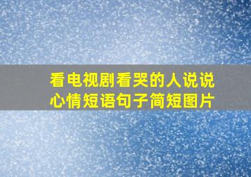 看电视剧看哭的人说说心情短语句子简短图片