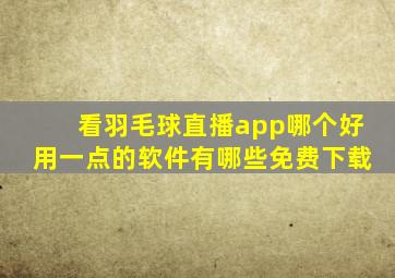 看羽毛球直播app哪个好用一点的软件有哪些免费下载