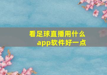 看足球直播用什么app软件好一点