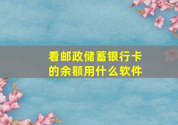 看邮政储蓄银行卡的余额用什么软件