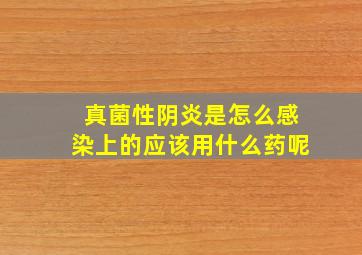 真菌性阴炎是怎么感染上的应该用什么药呢