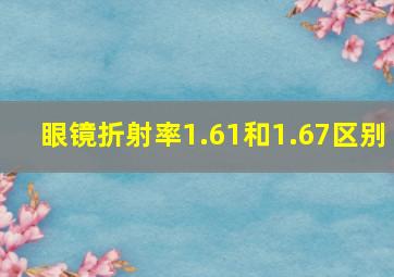 眼镜折射率1.61和1.67区别