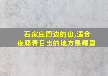 石家庄周边的山,适合夜爬看日出的地方是哪里