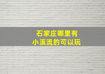 石家庄哪里有小溪流的可以玩