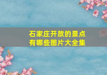 石家庄开放的景点有哪些图片大全集