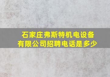 石家庄弗斯特机电设备有限公司招聘电话是多少