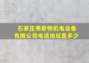 石家庄弗斯特机电设备有限公司电话地址是多少