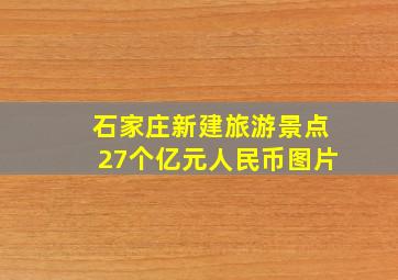 石家庄新建旅游景点27个亿元人民币图片