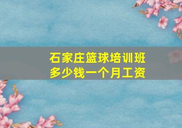 石家庄篮球培训班多少钱一个月工资