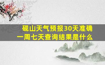 砚山天气预报30天准确一周七天查询结果是什么