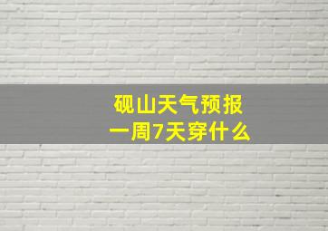 砚山天气预报一周7天穿什么