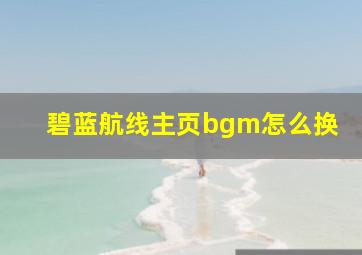 碧蓝航线主页bgm怎么换