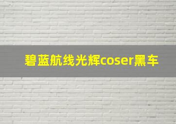 碧蓝航线光辉coser黑车