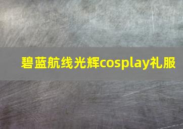 碧蓝航线光辉cosplay礼服