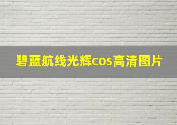 碧蓝航线光辉cos高清图片